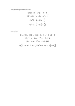 Resuelve lassiguientesecuaciones:
1)4. (2𝑥 + 1) = 𝑥2.( 𝑥2 + 2𝑥 − 3)
2)(−𝑥 + 3)2 − 𝑥4 = (2𝑥 + 1)2 + 14
3)𝑥2.( 𝑥 − 1) = 8.( 𝑥 −
3
2
)
4)𝑥4.( 𝑥 −
1
2
) = 81.( 𝑥 −
1
2
)
Respuestas:
1)( 𝑥 + 2). ( 𝑥 − 2).(−𝑥 − 1). (𝑥 + 1) = 0 𝑆 = {−2;2;−1}
2)(−𝑥2 + 2𝑥 − 6).( 𝑥 + 1)2 = 0 𝑆 = {−1}
3)( 𝑥 + 3).( 𝑥 − 2)2 = 0 𝑆 = {−3;2}
4)
1
2
( 𝑥 + 3).( 𝑥 − 3). ( 𝑥 −
1
2
) .(2𝑥2 + 18) = 0 𝑆 = {−3;3;
1
2
}
 