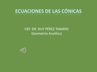 ECUACIONES DE LAS CÓNICAS


   CBT. DR. RUY PÉREZ TAMAYO
        Geometría Analítica
 