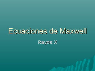 Ecuaciones de MaxwellEcuaciones de Maxwell
Rayos XRayos X
 