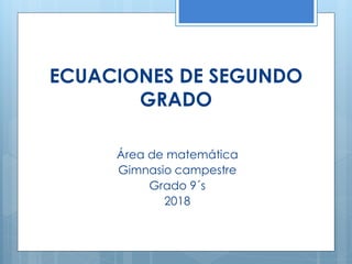 ECUACIONES DE SEGUNDO
GRADO
Área de matemática
Gimnasio campestre
Grado 9´s
2018
 