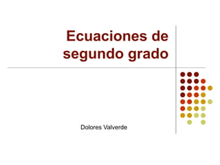 Ecuaciones de
segundo grado
Dolores Valverde
 
