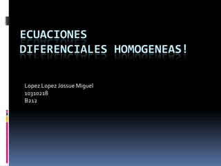 Ecuaciones Diferenciales Homogeneas!  LopezLopezJossue Miguel 10310218 B212 