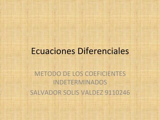 Ecuaciones Diferenciales METODO DE LOS COEFICIENTES INDETERMINADOS SALVADOR SOLIS VALDEZ 9110246 