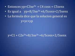 Entonces yp=C3xe3x  + C4 cosx + C5senxEs igual a    yp=8/3xe3x +6/5cosx+2/5senxLa formula dice que la solucion general es                      y=yc+yp    y=C1 + C2e3x+8/3xe3x +6/5cosx+2/5senx