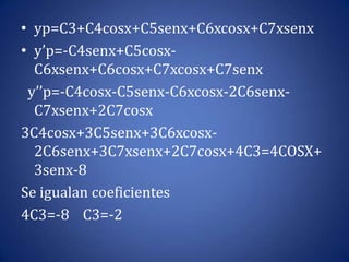 yp=C3+C4cosx+C5senx+C6xcosx+C7xsenxy’p=-C4senx+C5cosx-C6xsenx+C6cosx+C7xcosx+C7senx y’’p=-C4cosx-C5senx-C6xcosx-2C6senx-C7xsenx+2C7cosx3C4cosx+3C5senx+3C6xcosx-2C6senx+3C7xsenx+2C7cosx+4C3=4COSX+3senx-8Se igualan coeficientes4C3=-8    C3=-2      