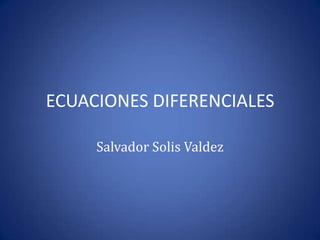 ECUACIONES DIFERENCIALES Salvador Solis Valdez 