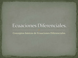 Conceptos básicos de Ecuaciones Diferenciales. Ecuaciones Diferenciales. 