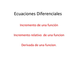 Ecuaciones Diferenciales  Incremento de una función Incremento relativo  de una funcion Derivada de una funcion . 