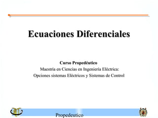 Ecuaciones Diferenciales

               Curso Propedéutico
    Maestría en Ciencias en Ingeniería Eléctrica:
 Opciones sistemas Eléctricos y Sistemas de Control




             Propedeutico
 