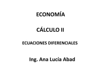 ECONOMÍA

      CÁLCULO II

ECUACIONES DIFERENCIALES


   Ing. Ana Lucía Abad
 
