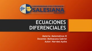 ECUACIONES
DIFERENCIALES
Materia: Matemáticas III
Docente: Molloacana Gabriel
Autor: Narváez Aysha
 
