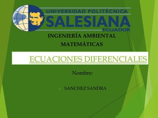 ECUACIONES DIFERENCIALES
Nombre:
o SANCHEZ SANDRA
INGENIERÍA AMBIENTAL
MATEMÁTICAS
 