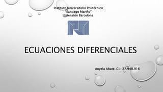 ECUACIONES DIFERENCIALES
Anyela Abate. C.I: 27.948.916
Instituto Universitario Politécnico
“Santiago Mariño”
Extensión Barcelona
 