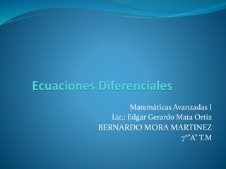 Matemáticas Avanzadas I 
Lic.: Edgar Gerardo Mata Ortiz 
BERNARDO MORA MARTINEZ 
7°”A” T.M 
 