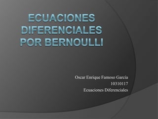 Ecuaciones diferencialespor bernoulli,[object Object],Oscar Enrique Famoso García,[object Object],10310117,[object Object],Ecuaciones Diferenciales,[object Object]