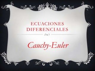 ECUACIONES
DIFERENCIALES


Cauchy-Euler
 