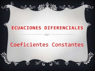 ECUACIONES DIFERENCIALES


Coeficientes Constantes
 