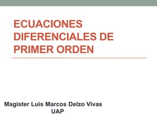 ECUACIONES
DIFERENCIALES DE
PRIMER ORDEN
Magister Luis Marcos Delzo Vivas
UAP
 