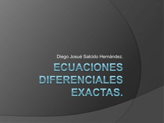 Ecuaciones Diferenciales Exactas. Diego Josué Salcido Hernández. 
