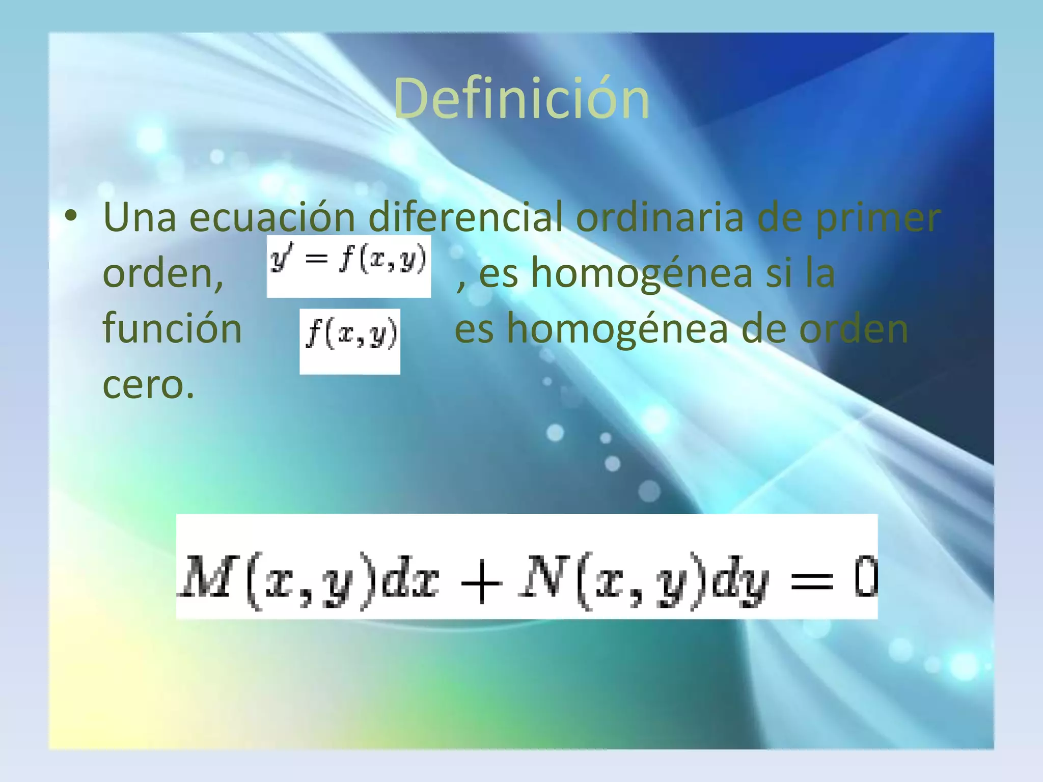 DefiniciónUna ecuación diferencial ordinaria de primer orden,                      , es homogénea si la función                    es homogénea de orden cero.