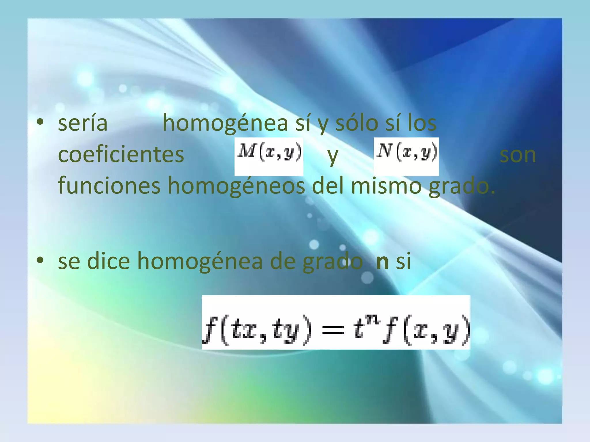 sería         homogénea sí y sólo sí los coeficientes                        y                           son funciones homogéneos del mismo grado.se dice homogénea de grado  n si