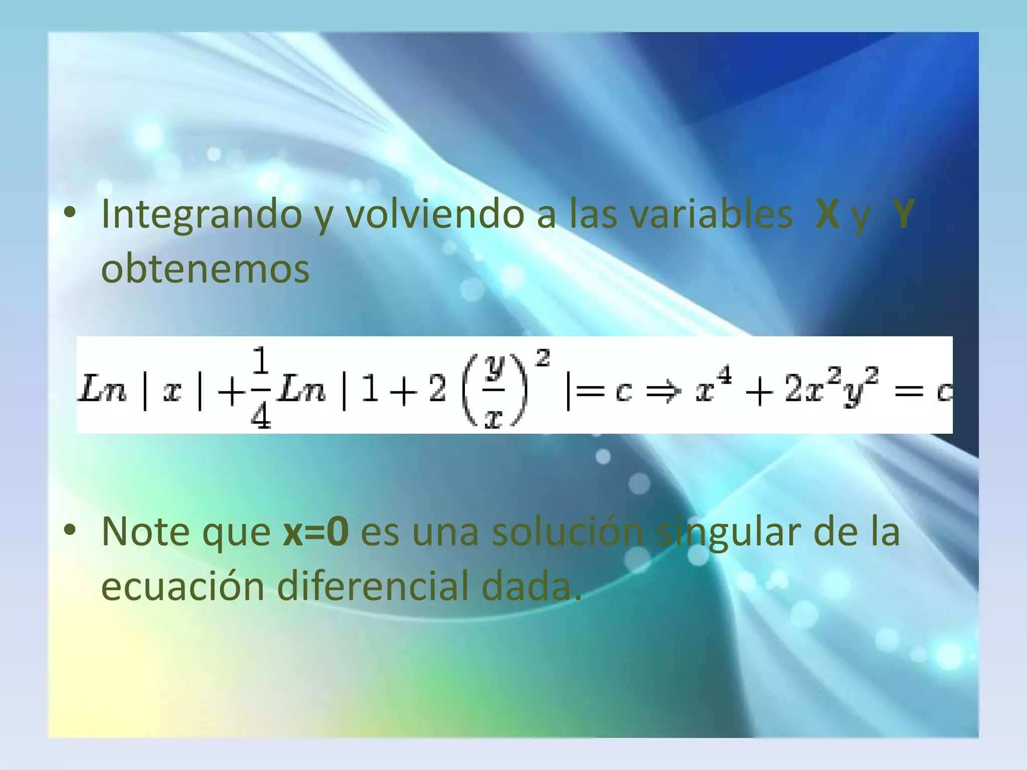 Integrando y volviendo a las variables X y  Y  obtenemosNote que x=0es una solución singular de la ecuación diferencial dada.