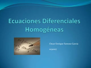 Ecuaciones Diferenciales Homogéneas Oscar Enrique Famoso García 10310117 