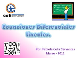 Ecuaciones Diferenciales  Lineales. Por: Fabiola Celis Cervantes Marzo - 2011 