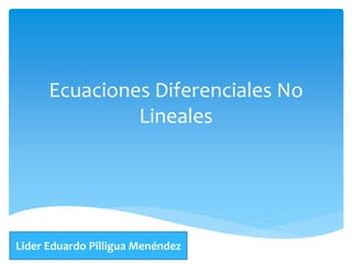 Ecuaciones Diferenciales No
Lineales
Lider Eduardo Pilligua Menéndez
 