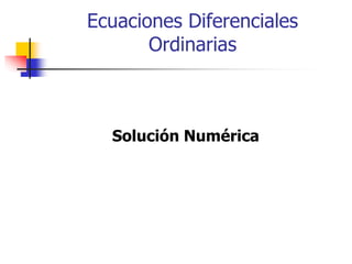 Ecuaciones Diferenciales
Ordinarias
Solución Numérica
 