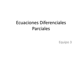 Ecuaciones Diferenciales
       Parciales

                    Equipo 3
 