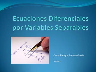 Ecuaciones Diferenciales por Variables Separables Oscar Enrique Famoso García 10310117 
