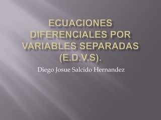 Ecuaciones Diferenciales por Variables Separadas(E.D.V.S). Diego Josue Salcido Hernandez 