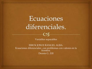 Ecuaciones diferenciales. Variables separables ERICK JOSUE RANGEL ALBA. Ecuaciones diferenciales  con problemas con valores en la frontera. Dennis G. Zill 