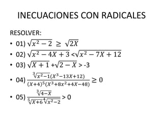 INECUACIONES CON RADICALES RESOLVER: 01) 𝑥2−2 ≥ 2𝑋 02) 𝑥2−4𝑋+3 <𝑥2−7𝑋+12 03) 𝑋+1 +2−𝑋 > -3 04) 3𝑥2−1(𝑋3−13𝑋+12)𝑋+45(𝑋3+8𝑥2+4𝑋−48)≥0 05) 34−𝑋5𝑋+64𝑥2−2> 0   