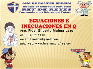 Prof. Fidel Gilberto Maima Lazo
cel.: 973697116
email: fmaima@gmail.com
pág. web: www.fmaima.orgfree.com
 