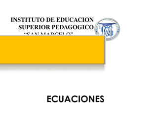 INSTITUTO DE EDUCACION
SUPERIOR PEDAGOGICO
“SAN MARCELO”
ECUACIONES
 