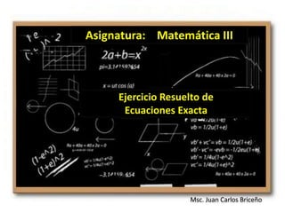 Msc. Juan Carlos Briceño
Asignatura: Matemática III
Ejercicio Resuelto de
Ecuaciones Exacta
y’ + P(x)y = Q(x)
 