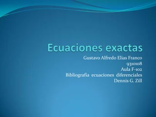 Ecuaciones exactas Gustavo Alfredo Elias Franco 9310108 Aula F-102 Bibliografiaecuacionesdiferenciales Dennis G. Zill 