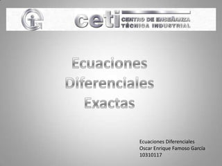 Ecuaciones,[object Object],Diferenciales,[object Object],Exactas,[object Object],Ecuaciones Diferenciales,[object Object],Oscar Enrique Famoso García,[object Object],10310117,[object Object]