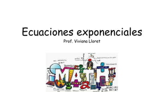 Ecuaciones exponenciales
Prof. Viviana Lloret
 