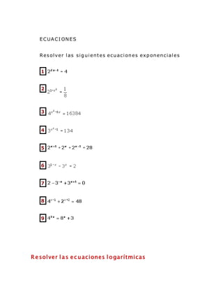 ECUACI ONES
Resolver las siguientes ecuaciones exponenciales
1
2
3
4
5
6
7
8
9
R esolver l as ecuaciones l ogarítmicas
 