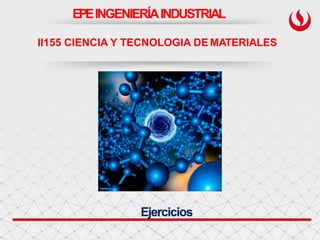 EPEINGENIERÍAINDUSTRIAL
II155 CIENCIA Y TECNOLOGIA DE MATERIALES
Ejercicios
 
