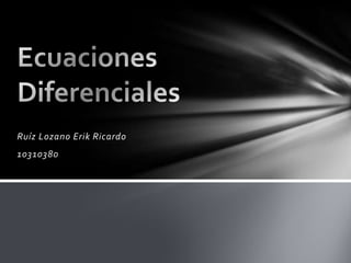 Ruíz Lozano Erik Ricardo 10310380 Ecuaciones Diferenciales  