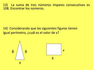 88xx613)  La suma de tres números impares consecutivos es 108. Encontrar los números.14)  Considerando que las siguientes figuras tienen igual perímetro, ¿cuál es el valor de x?