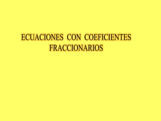 ECUACIONES  CON  COEFICIENTES FRACCIONARIOS