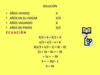SOLUCIÓNAÑOS VIVIDOS 			XAÑOS EN SU HOGAR		X/3AÑOS VAGANDO			6AÑOS DE PIRATA			X/2E C U A C I Ó NX/3 + 6 + X/2 = Xx/3 + x/2 – x = 66(x/3 + x/2 – x) = 6( – 6) 2x + 3x – 6x = – 36  – 1x =  – 36 X =  – 36/– 1  X = 36