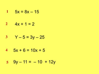 5x = 8x – 15 14x + 1 = 22Y – 5 = 3y – 25  35x + 6 = 10x + 5 49y – 11 =  – 10  + 12y  5