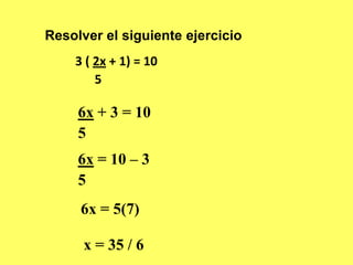 Resolver el siguiente ejercicio3 ( 2x + 1) = 10	  5	6x + 3 = 1056x = 10 – 3 56x = 5(7)x = 35 / 6