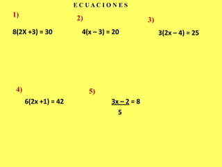 E C U A C I O N E S1)2)3)8(2X +3) = 304(x – 3) = 203(2x – 4) = 254)5)6(2x +1) = 423x – 2 = 8    5